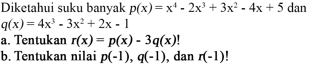 Diketahui suku banyak p(x)=x^4-2x^3+3x^2-4x+5 dan q(x)=4x^3-3x^2+2x-1 a. Tentukan r(x)=p(x)-3q(x)! b. Tentukan nilai p(-1), q(-1), dan r(-1)!