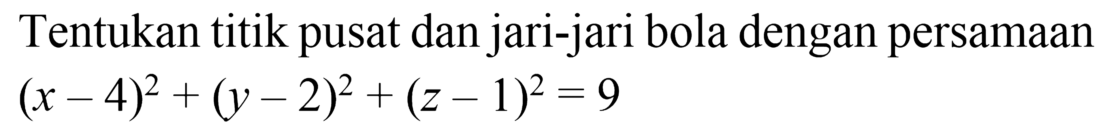 Tentukan titik pusat dan jari-jari bola dengan persamaan
(x - 4)^2 + (y - 2)^2 + (z - 1)^2 = 9
