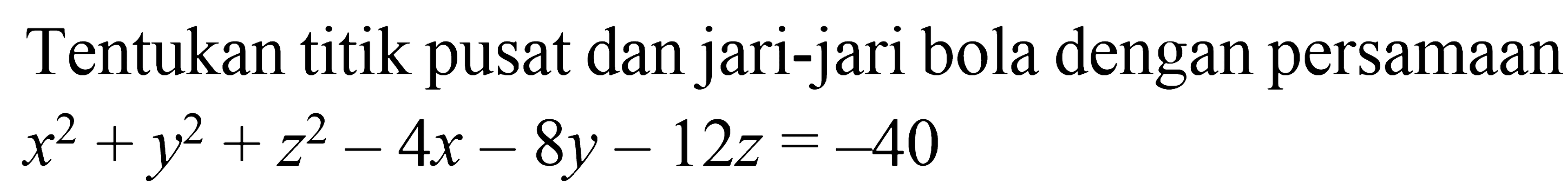 Tentukan titik pusat dan jari-jari bola dengan persamaan x^2 + y^2 + z^2 - 4x - 8y - 12z=-40