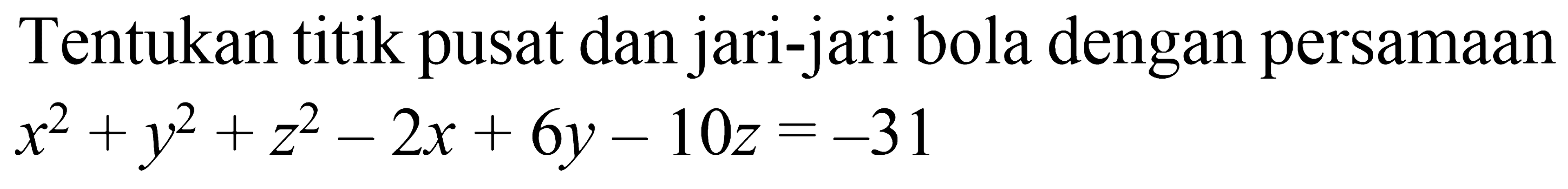 Tentukan titik pusat dan jari-jari bola dengan persamaan

x^2 + y^2 + z^2 - 2x + 6y - 10z = -31
