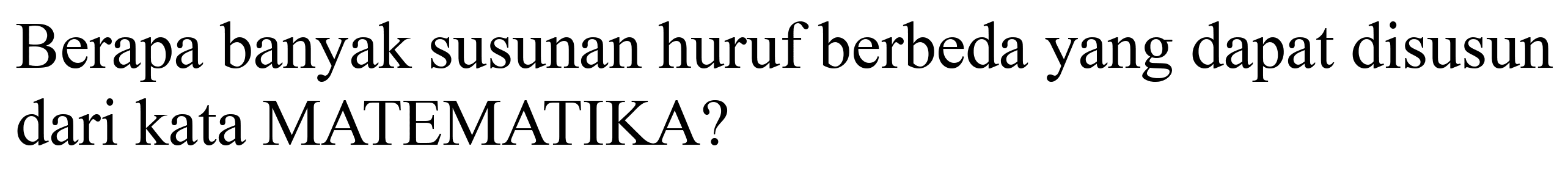 Berapa banyak susunan huruf berbeda yang dapat disusun dari kata MATEMATIKA?