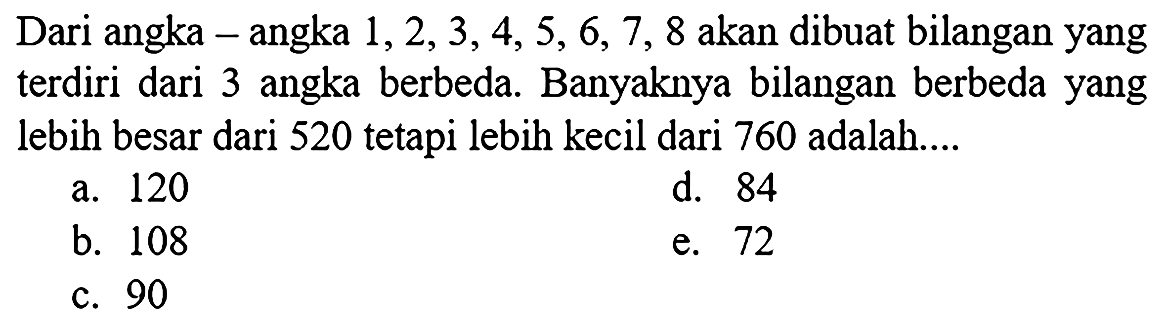 Dari angka - angka  1,2,3,4,5,6,7,8  akan dibuat bilangan yang terdiri dari 3 angka berbeda. Banyaknya bilangan berbeda yang lebih besar dari 520 tetapi lebih kecil dari 760 adalah....