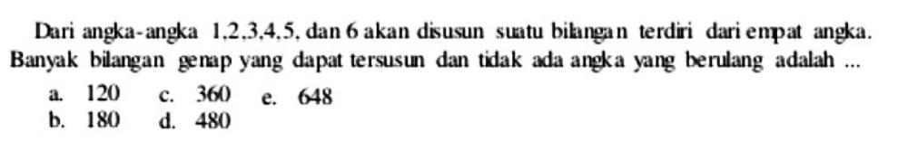 Dari angka-angka  1,2,3,4,5, dan 6 akan disusun suatu bikangan terdiri dari empat angka. Banyak bilangan genap yang dapat tersusun dan tidak ada angka yang berulang adalah ...
