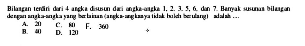 Bilangan terdiri dari 4 angka disusun dari angka-angka 1,2,3,5,6, dan 7. Banyak susunan bilangan dengan angka-angka yang ber lainan (angka-angkanya tidak boleh berulang) adalah ....