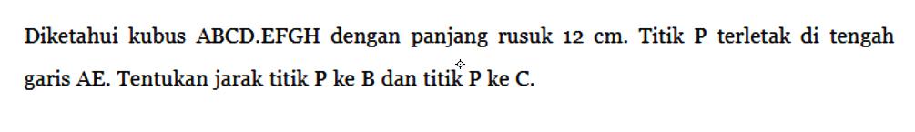 Diketahui kubus ABCD.EFGH dengan panjang rusuk 12 cm. Titik P terletak di tengah garis AE. Tentukan jarak titik P ke B dan titik P ke C.