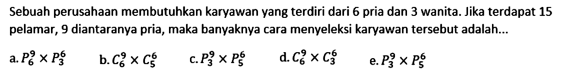 Sebuah perusahaan membutuhkan karyawan yang terdiri dari 6 pria dan 3 wanita. Jika terdapat 15 pelamar, 9 diantaranya pria, maka banyaknya cara menyeleksi karyawan tersebut adalah...