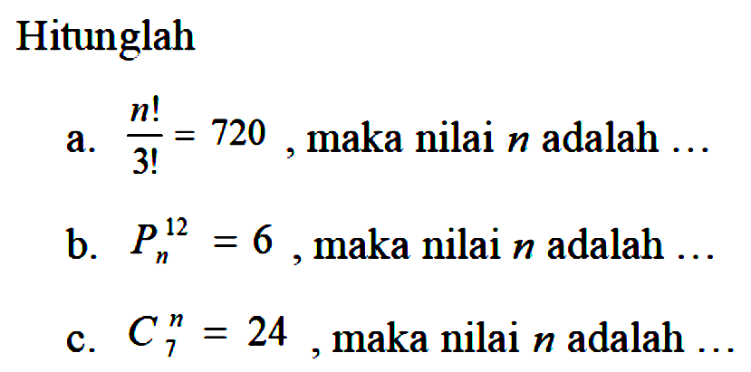 Hitunglah a. n!/3!=720. maka nilai n adalah .... b. 12Pn=6, maka nilai n adalah .... c. nC7=24, maka nilai n adalah...