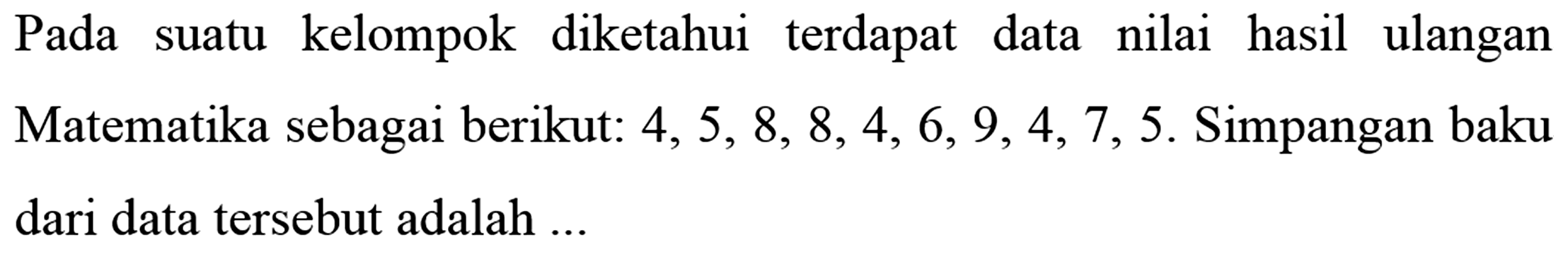 Pada kelompok diketahui terdapat data nilai hasil ulangan suatu Matematika sebagai berikut: 4,5,8,8,4,6,9,4,7,5. Simpangan baku dari data tersebut adalah ....