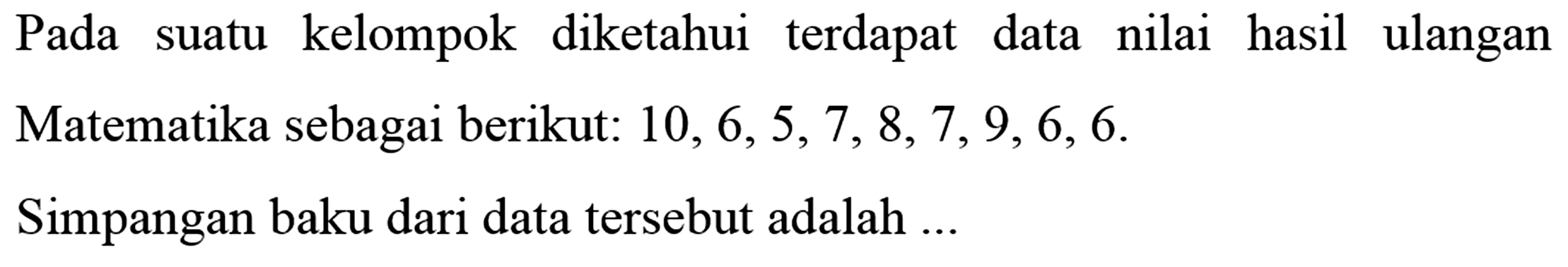 Pada suatu kelompok diketahui terdapat data nilai hasil ulangan Matematika sebagai berikut: 10,6,5,7,8,7,9,6,6. Simpangan baku dari data tersebut adalah ....