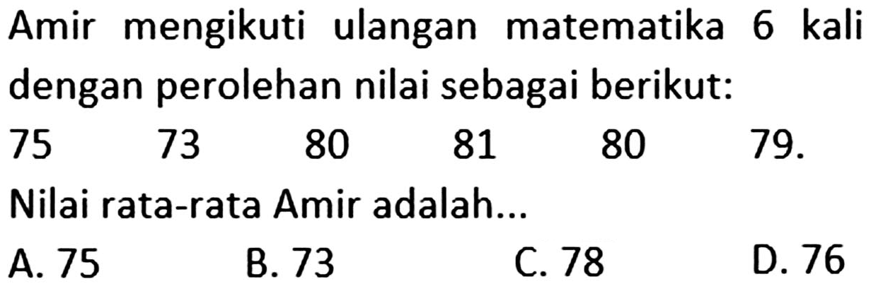 Amir mengikuti ulangan matematika 6 kali dengan perolehan nilai sebagai berikut: 75 73 80 81 79 x. Nilai rata-rata Amir adalah...