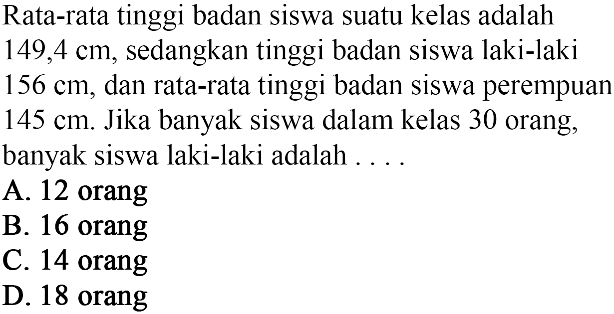 Rata-rata tinggi badan siswa suatu kelas adalah 149,4 cm, sedangkan tinggi badan siswa laki-laki 156 cm dan rata-rata tinggi badan siswa perempuan 145 cm. Jika banyak siswa dalam kelas 30 orang; banyak siswa laki-laki adalah