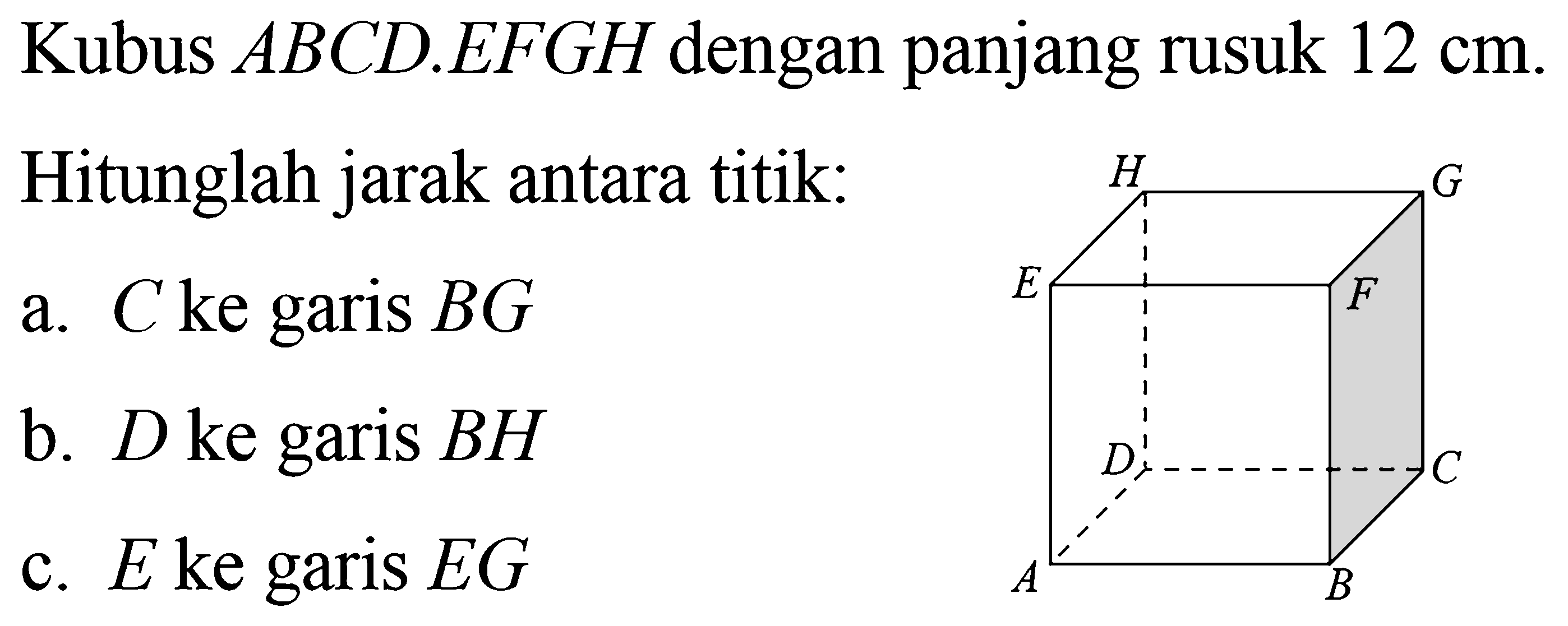 Kubus ABCDEFGH dengan panjang rusuk 12 cm. Hitunglah jarak antara titik: a. C ke garis BG b. D ke garis BH c. E ke garis EG HGEFDCAB