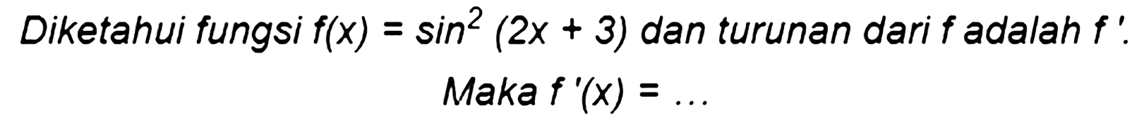 Diketahui fungsi f(x)=sin^2(2x+3) dan turunan dari f adalah f'. Maka f'(x)=...