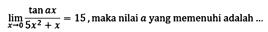 limit x->0 (tan ax)/(5x^2+x)=15, maka nilai a yang memenuhi adalah...