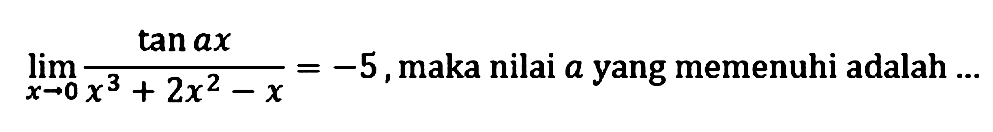 limit x->0 (tan ax)/(x^3+2x^2-x)=-5, maka nilai a yang memenuhi adalah...