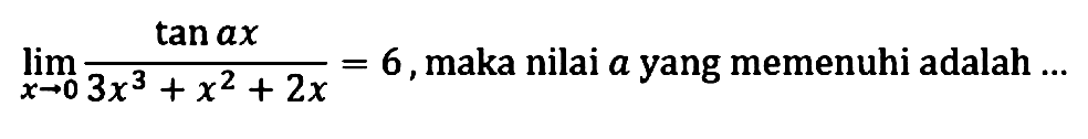 limit x->0 (tan ax)/(3x^3+x^2+2x)=6, maka nilai a yang memenuhi adalah...