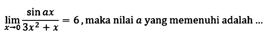 limit x->0 (sin ax)/(3x^2+x)=6, maka nilai a yang memenuhi adalah...