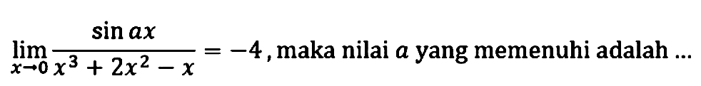 limit x->0 (sin ax)/(x^3+2x^2-x)=-4, maka nilai a yang memenuhi adalah...