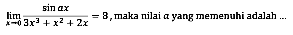 limit x->0 (sin ax)/(3x^3+x^2+2x)=8, maka nilai a yang memenuhi adalah...