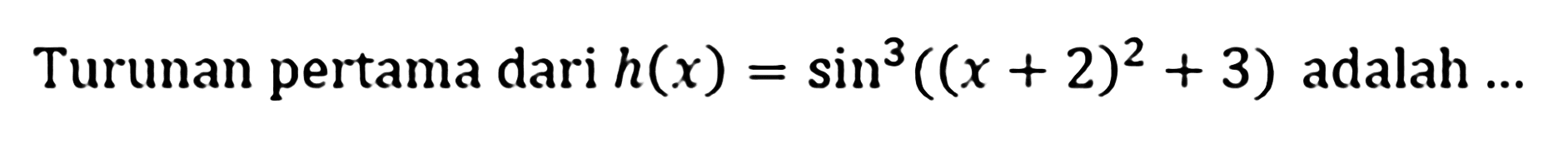 Turunan pertama dari h(x)=sin^3 ((x+2)^2+3) adalah ...