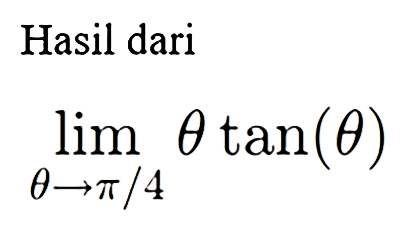 Hasil dari limit theta mendekati pi/4 (theta tan(theta))