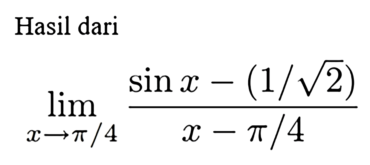 Hasil dari limit x mendekati pi/4 ((sin x-(1/akar(2))/(x-pi/4))