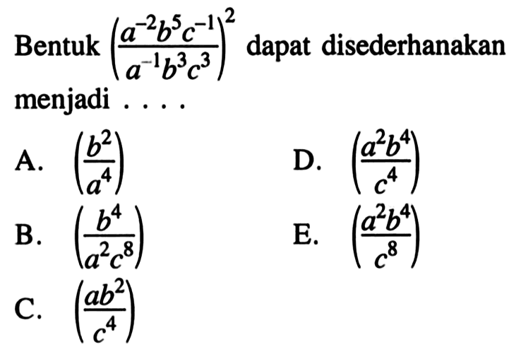 Bentuk ((a^-2 b^5 c^-1)/(a^-1 b^3 c^3))^2 dapat disederhanakan menjadi ....