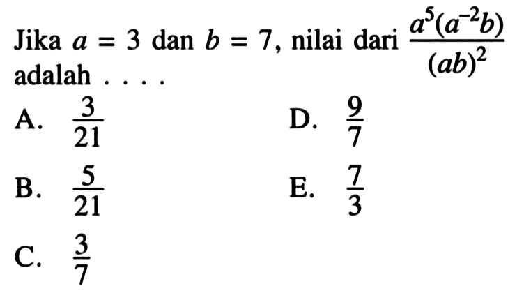 Jika a = 3 dan b = 7, nilai dari (a^5(a^(-2) b))/(ab)^2 adalah ...