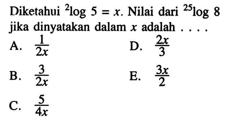 Diketahui 2log5=x. Nilai dari 25log8 jika dinyatakan dalam x adalah....