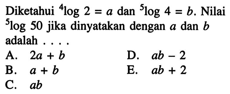 Diketahui 4log2=a dan 5log4=b. Nilai 5log50 jika dinyatakan dengan a dan b adalah ...