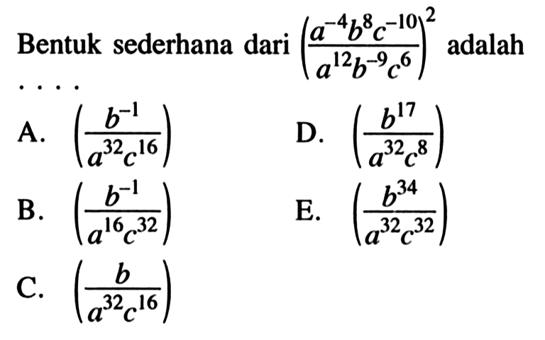 Bentuk sederhana dari ((a^-4 b^8 c^-10) / (a^12 b^-9 c^6))^2 adalah ....