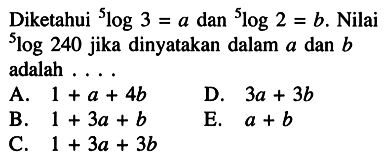 Diketahui 5log3 = a dan 5log2 =b. Nilai 5log 240 jika dinyatakan dalam a dan b adalah