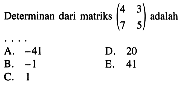 Determinan dari matriks (4 3 7 5) adalah ...