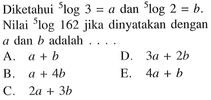 Diketahui 5log3 = a dan 5log2 = b. Nilai 5log162 jika dinyatakan dengan a dan b adalah