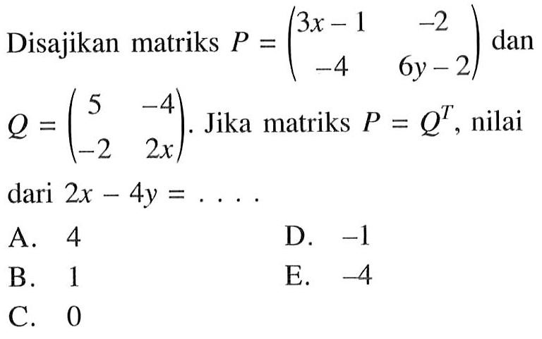 Disajikan matriks P=(3x-1 -2 -4 6y-2) dan Q=(5 -4 -2 2x). Jika matriks P=Q^T, nilai dari 2x-4y=. . . .