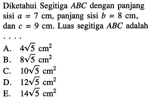 Diketahui Segitiga ABC dengan panjang sisi a=7 cm, panjang sisi b=8 cm, dan c=9 cm.  Luas segitiga ABC adalah