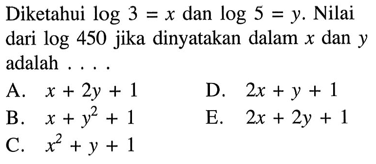 Diketahui log3=x dan log5=y. Nilai dari log450 jika dinyatakan dalam x dan y adalah ...