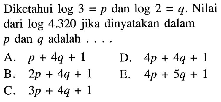 Diketahui log 3 =p dan log2=q. Nilai dari log4.320 jika dinyatakan dalam p dan q adalah ...