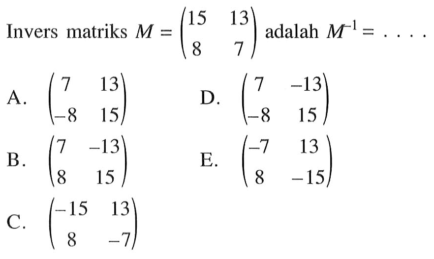 Invers matriks M=(15 13 8 7) adalah M^(-1) = . . . .