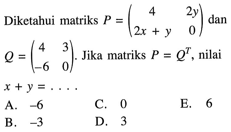 Diketahui matriks P = (4 2y 2x+y 0) dan Q = (4 3 -6 0). Jika matriks P=Q^T, nilai x+y=....