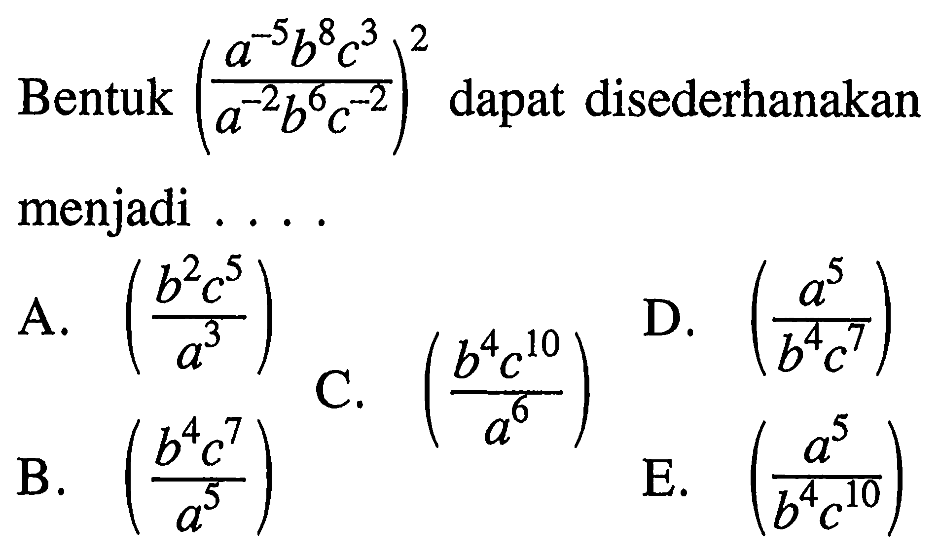 Bentuk ((a^(-5) b^8 c^3)/(a^(-2) b^6 c^(-2)))^2 dapat disederhanakan menjadi ....