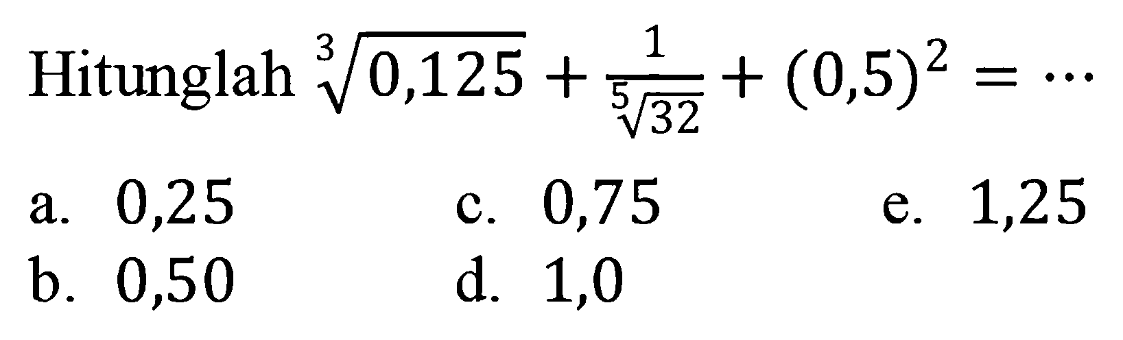 Hitunglah (0,125)^(1/3)+1/(32^(1/5))+(0,5)^2=...