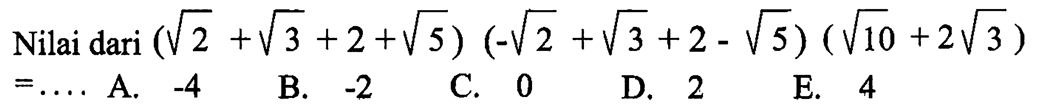 Nilai dari (2^(1/2) + 3^(1/2) + 2 + 5^(1/2)) (-2^(1/2) + 3^(1/2) + 2 - 5^(1/2))(10^(1/2) + 2 3^(1/2)) =