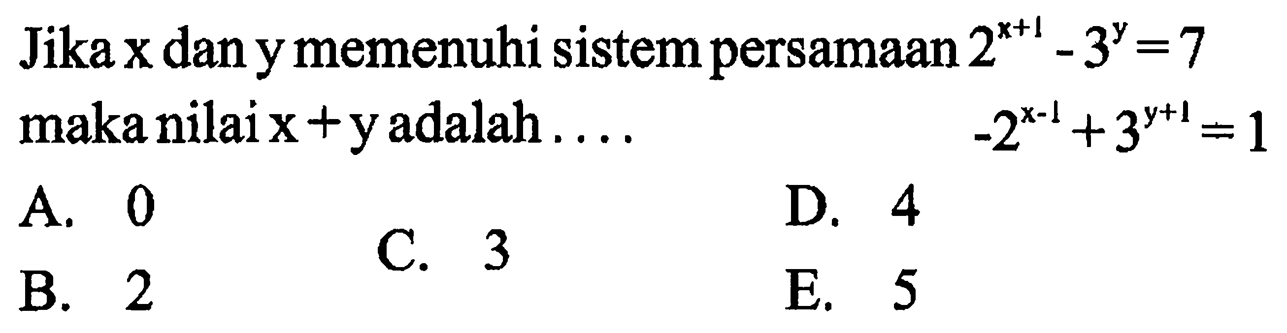 Jika x dan y memenuhi sistempersamaan 2^(x+1) - 3^y = 7 maka nilaix + y adalah -2^(x-1) +3^(y+1) =1