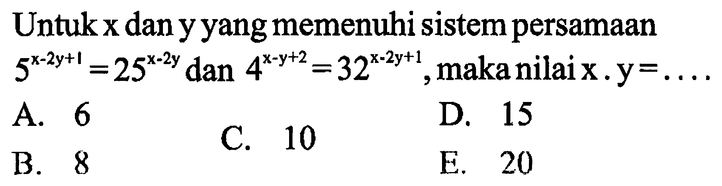 Untuk x dan y yang memenuhi sistem persamaan 5^(x-2y+2)=25^(x-2y) dan 4^(x-y+2)=32^(x-2y+1), maka nilai x.y=. . . .