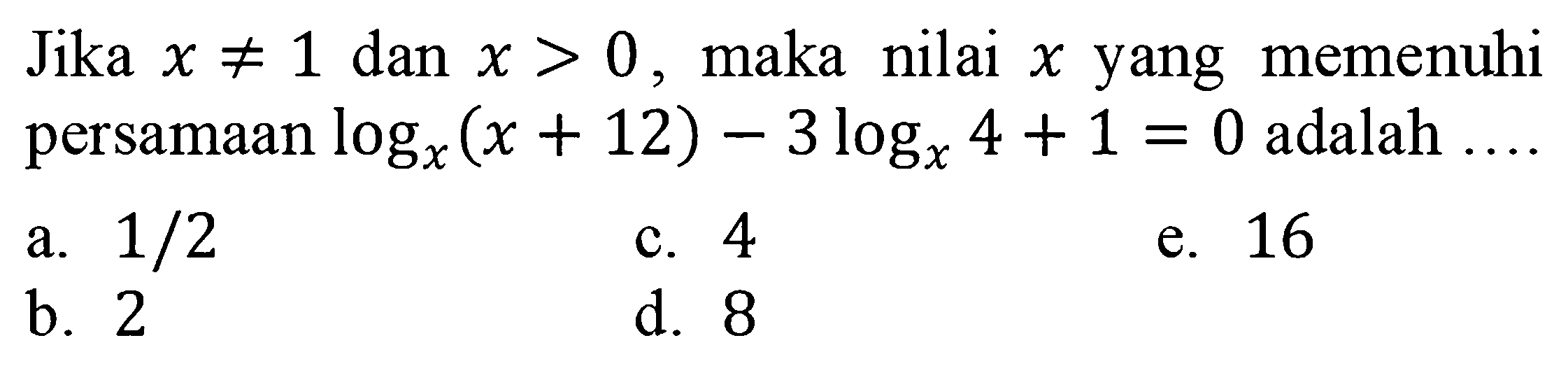 Jika x=/=1 dan x>0, maka nilai x yang memenuhi persamaan logx(x+12)-3 logx 4+1=0 adalah ....