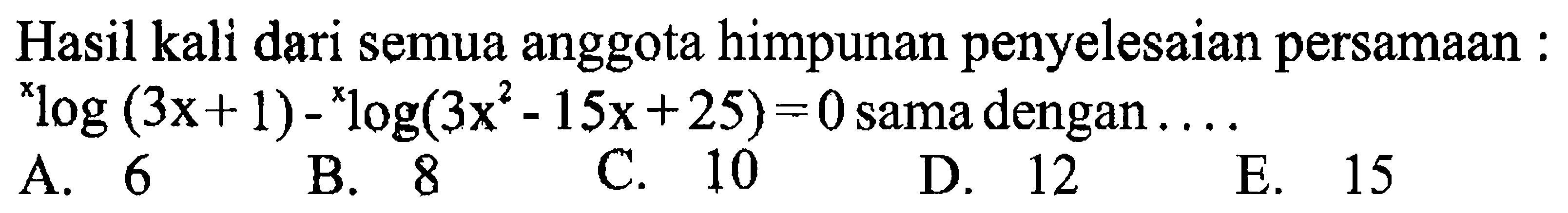 Hasil kali dari semua anggota himpunan penyelesaian persamaan: x log (3x+1)-x log (3x^2-15x+25)=0  sama dengan....