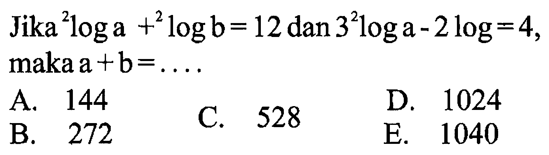 Jika 2loga+2logb=12 dan 3 2loga - 2 log = 4, maka a+b=. . . .