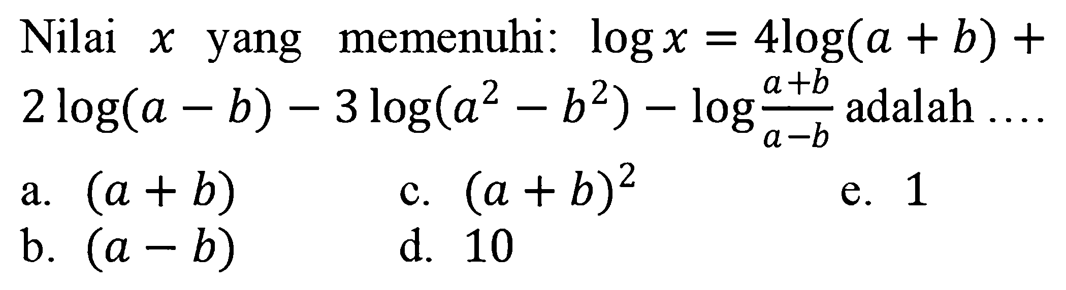 Nilai x yang memenuhi: log x=4log(a+b)+2log(a-b)-3log(a^2-b^2)-log (a+b)/(a-b) adalah ....