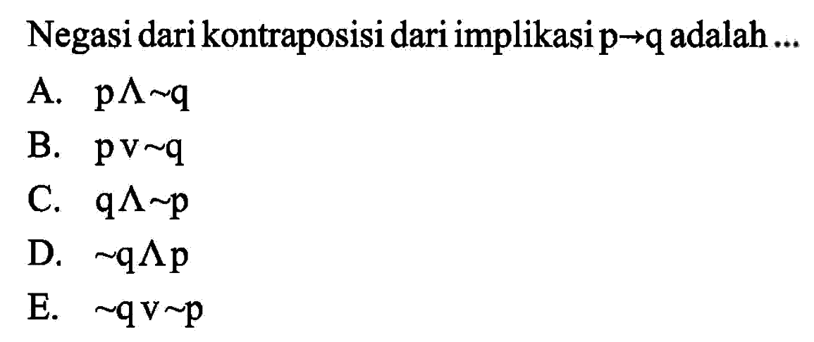 Negasi dari kontraposisi dari implikasi p->q adalah...